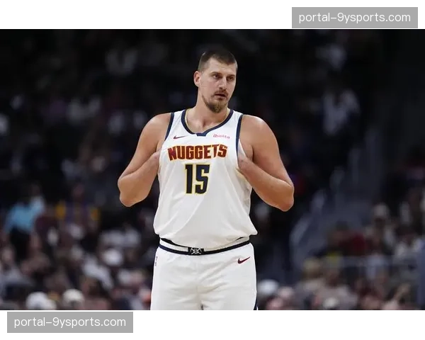 约基奇场均接近三双数据 掘金阵容深度显著增强 约基奇场均接近三双数据 掘金阵容深度显著增强